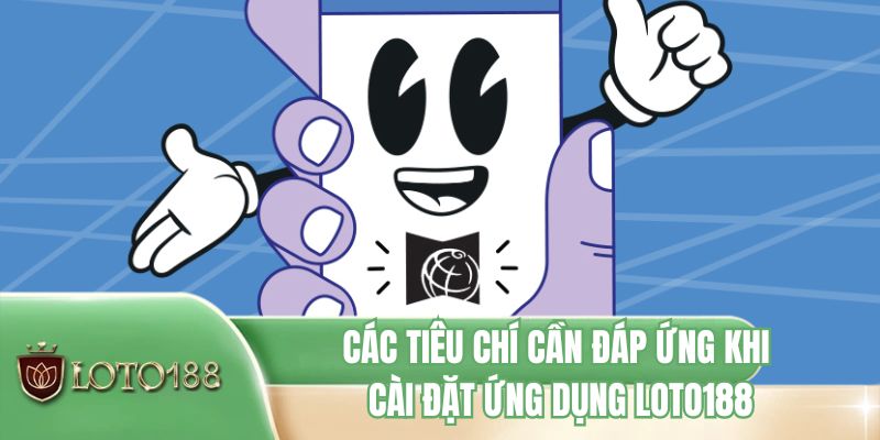 Các tiêu chí cần đáp ứng khi cài đặt ứng dụng LOTO188