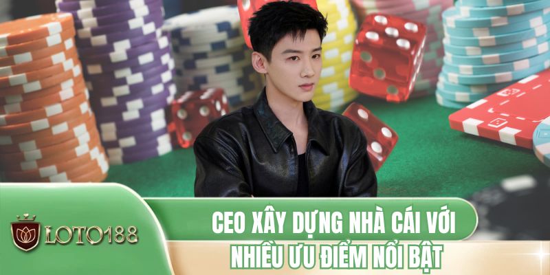 CEO xây dựng nhà cái với nhiều ưu điểm nổi bật