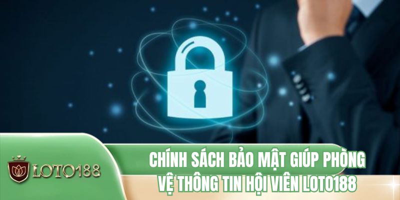 Chính sách bảo mật giúp phòng vệ thông tin hội viên LOTO188