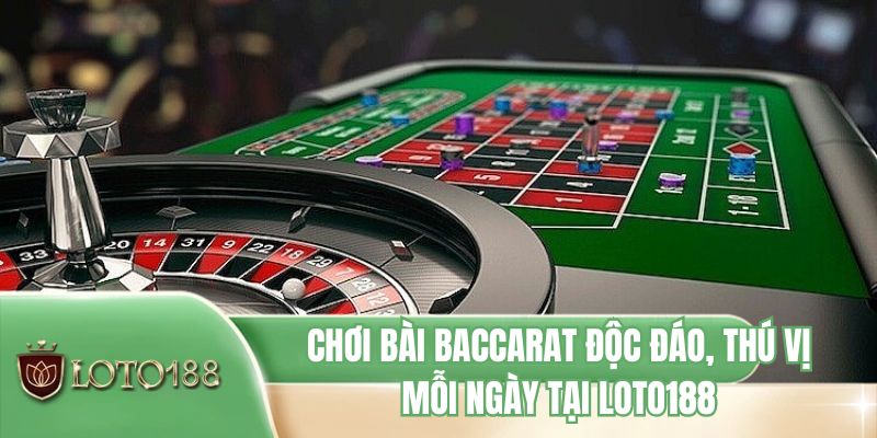 Chơi bài baccarat độc đáo, thú vị mỗi ngày tại LOTO188