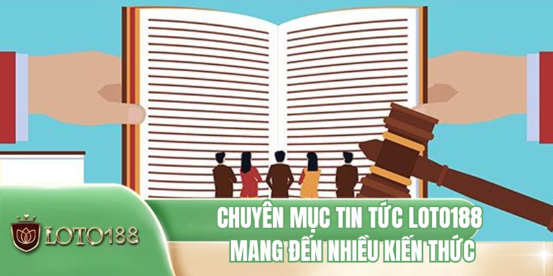 Chuyên mục tin tức LOTO188 mang đến nhiều kiến thức