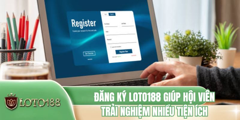 Đăng ký LOTO188 giúp hội viên trải nghiệm nhiều tiện ích