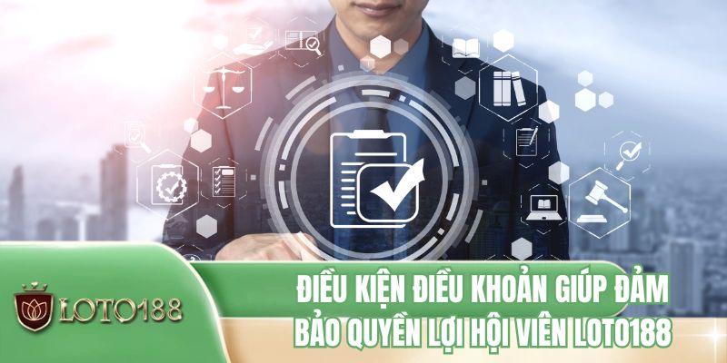 Điều kiện điều khoản giúp đảm bảo quyền lợi hội viên LOTO188