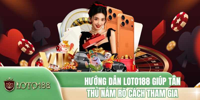 Hướng dẫn LOTO188 giúp tân thủ nắm rõ cách tham gia