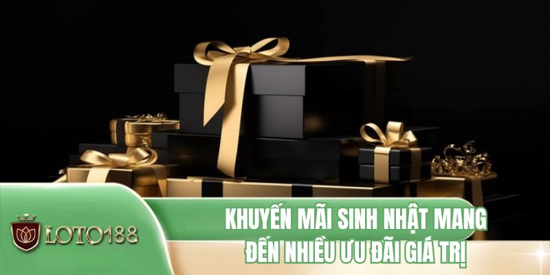 Khuyến mãi sinh nhật mang đến nhiều ưu đãi giá trị