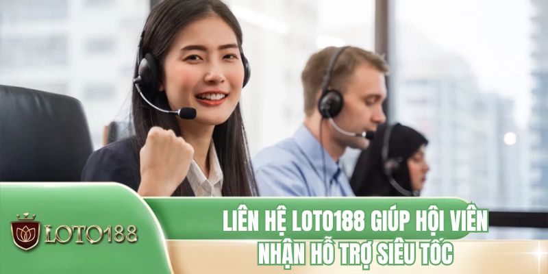 Liên hệ LOTO188 giúp hội viên nhận hỗ trợ siêu tốc