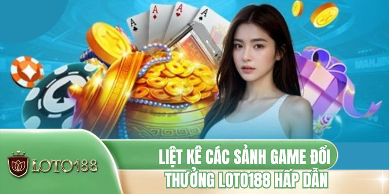 Liệt kê các sảnh game đổi thưởng LOTO188 hấp dẫn