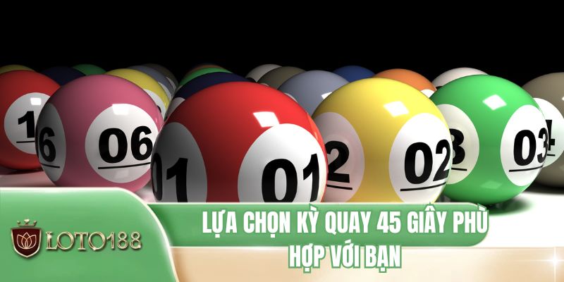 Lựa chọn kỳ quay 45 giây phù hợp với bạn