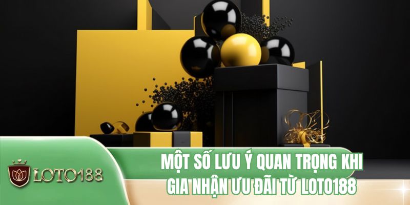 Một số lưu ý quan trọng khi gia nhận ưu đãi từ LOTO188