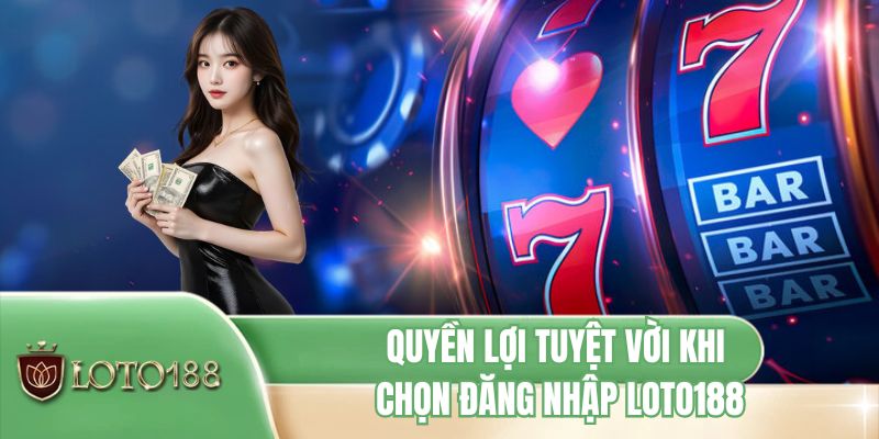 Quyền lợi tuyệt vời khi chọn đăng nhập LOTO188