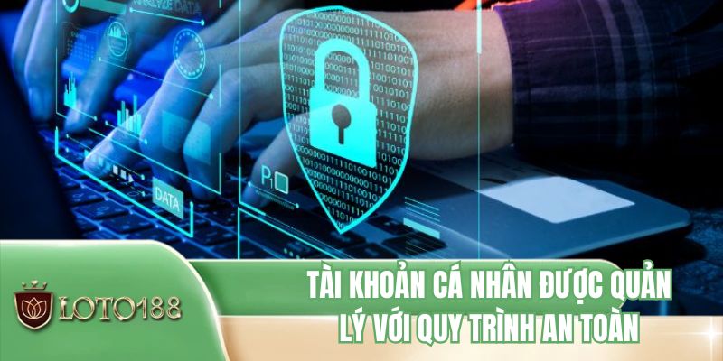 Tài khoản cá nhân được quản lý với quy trình an toàn