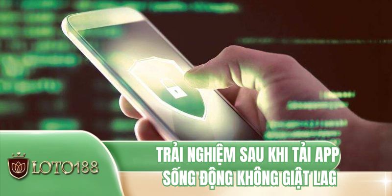 Trải nghiệm sau khi tải app sống động không giật lag