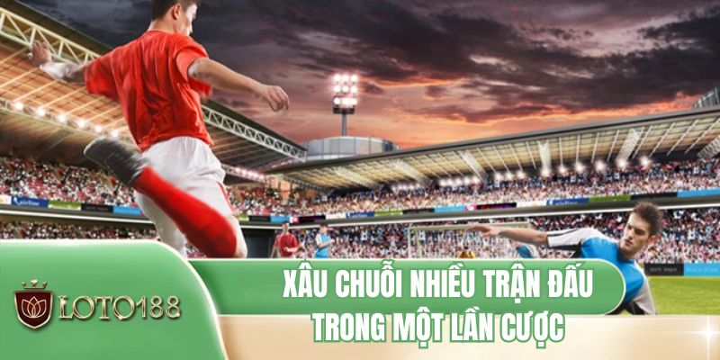 Xâu chuỗi nhiều trận đấu trong một lần cược